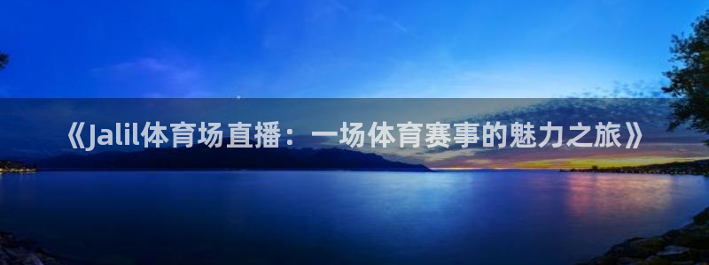小九免费直播在线观看直播足球：《Jalil体育场直播：一场体育赛事的魅力之旅》